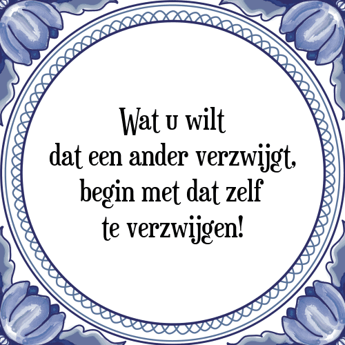 Wat u wilt dat een ander verzwijgt, begin met dat zelf te verzwijgen! - Tegeltje met Spreuk