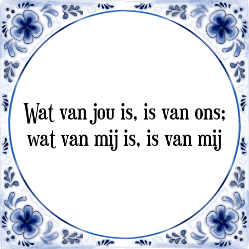 Wat van jou is, is van ons; wat van mij is, is van mij - Tegeltje met Spreuk