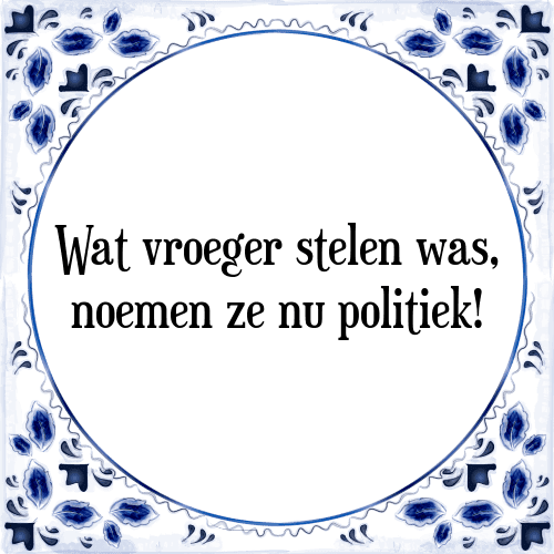 Wat vroeger stelen was, noemen ze nu politiek! - Tegeltje met Spreuk