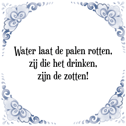 Water laat de palen rotten, zij die het drinken, zijn de zotten! - Tegeltje met Spreuk