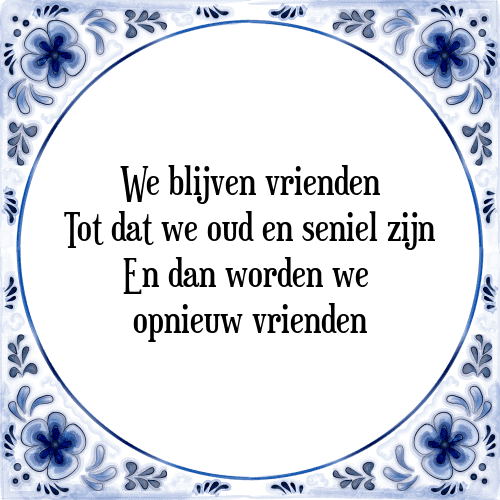 We blijven vrienden Tot dat we oud en seniel zijn En dan worden we opnieuw vrienden - Tegeltje met Spreuk