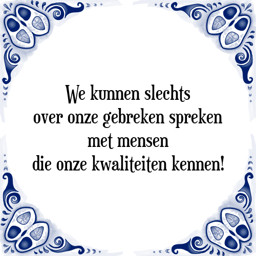 We kunnen slechts over onze gebreken spreken met mensen die onze kwaliteiten kennen! - Tegeltje met Spreuk