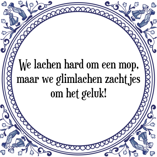 We lachen hard om een mop, maar we glimlachen zachtjes om het geluk! - Tegeltje met Spreuk