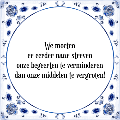 We moeten er eerder naar streven onze begeerten te verminderen dan onze middelen te vergroten! - Tegeltje met Spreuk