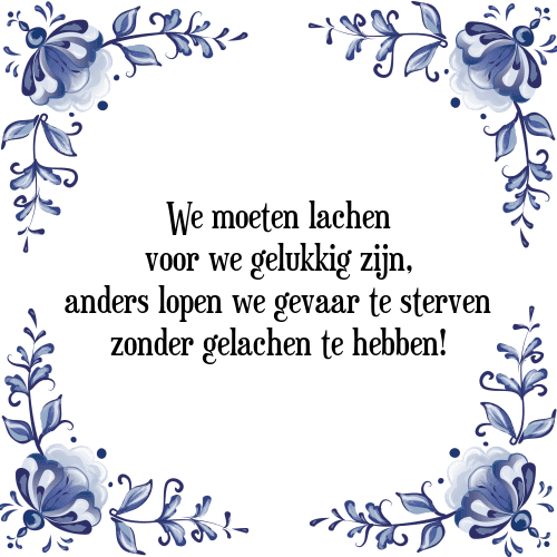 We moeten lachen voor we gelukkig zijn, anders lopen we gevaar te sterven zonder gelachen te hebben! - Tegeltje met Spreuk