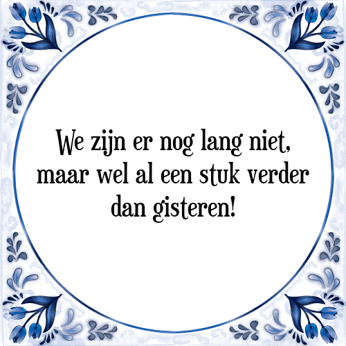 We zijn er nog lang niet, maar wel al een stuk verder dan gisteren! - Tegeltje met Spreuk