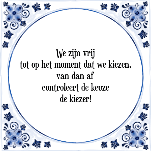 We zijn vrij tot op het moment dat we kiezen, van dan af controleert de keuze de kiezer! - Tegeltje met Spreuk