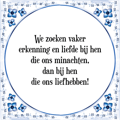 We zoeken vaker erkenning en liefde bij hen die ons minachten, dan bij hen die ons liefhebben! - Tegeltje met Spreuk