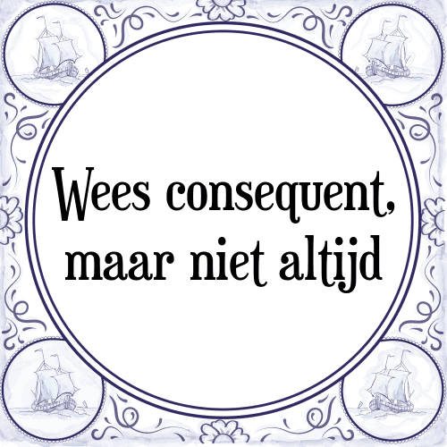 Wees consequent, maar niet altijd - Tegeltje met Spreuk