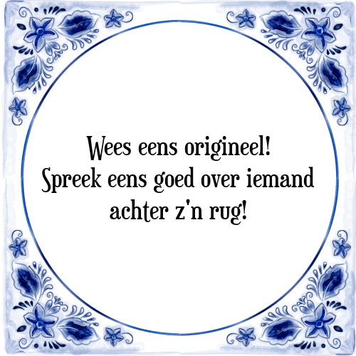 Wees eens origineel! Spreek eens goed over iemand achter z'n rug! - Tegeltje met Spreuk