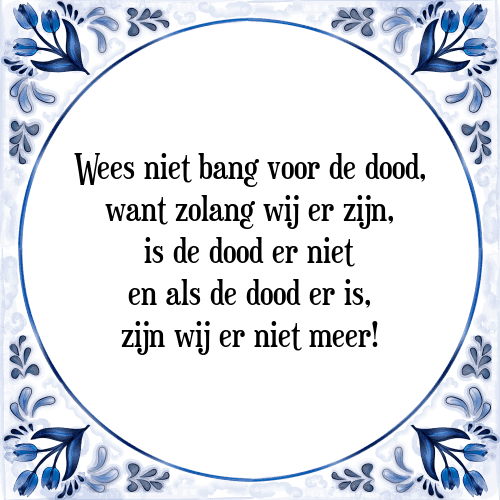 Wees niet bang voor de dood, want zolang wij er zijn, is de dood er niet en als de dood er is, zijn wij er niet meer! - Tegeltje met Spreuk