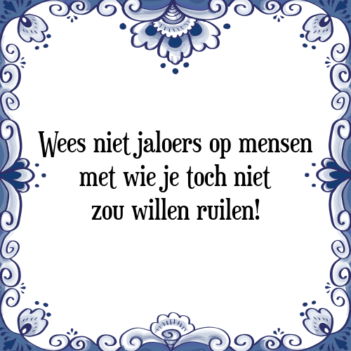 Wees niet jaloers op mensen met wie je toch niet zou willen ruilen! - Tegeltje met Spreuk