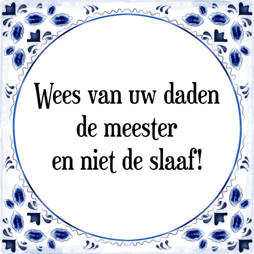 Wees van uw daden de meester en niet de slaaf! - Tegeltje met Spreuk