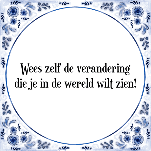 Wees zelf de verandering die je in de wereld wilt zien! - Tegeltje met Spreuk