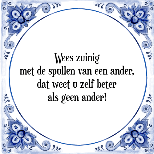 Wees zuinig met de spullen van een ander, dat weet u zelf beter als geen ander! - Tegeltje met Spreuk