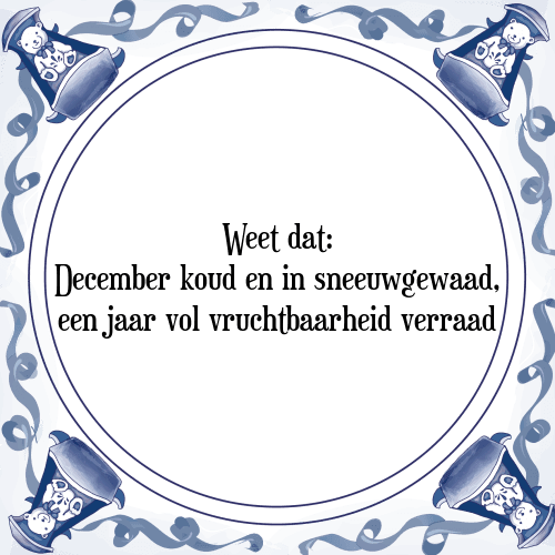 Weet dat: December koud en in sneeuwgewaad, een jaar vol vruchtbaarheid verraad - Tegeltje met Spreuk