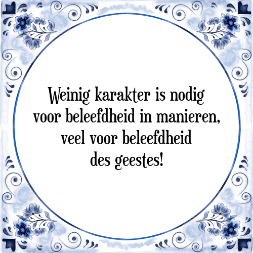 Weinig karakter is nodig voor beleefdheid in manieren, veel voor beleefdheid des geestes! - Tegeltje met Spreuk