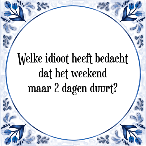 Welke idioot heeft bedacht dat het weekend maar 2 dagen duurt? - Tegeltje met Spreuk