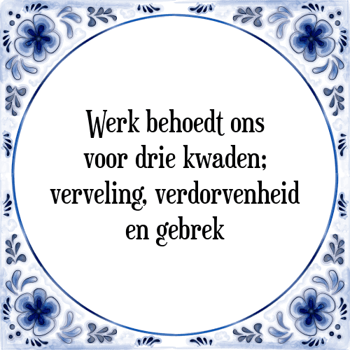 Werk behoedt ons voor drie kwaden; verveling, verdorvenheid en gebrek - Tegeltje met Spreuk