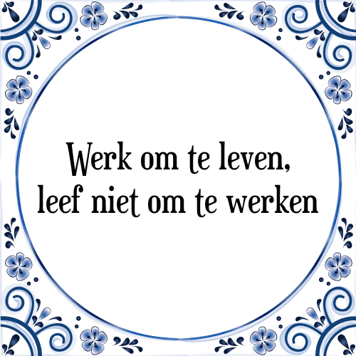 Werk om te leven, leef niet om te werken - Tegeltje met Spreuk