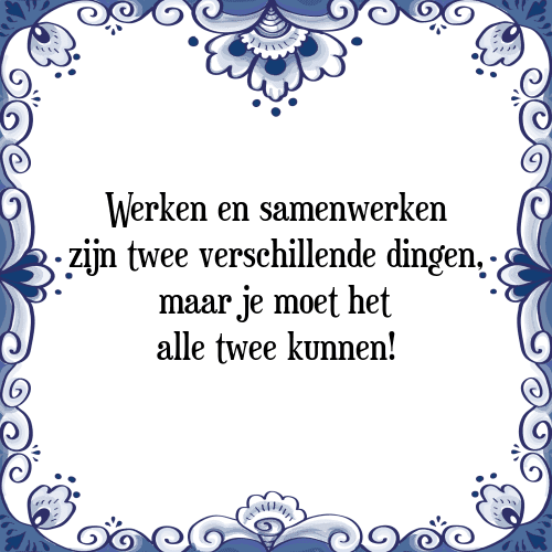 Werken en samenwerken zijn twee verschillende dingen, maar je moet het alle twee kunnen! - Tegeltje met Spreuk