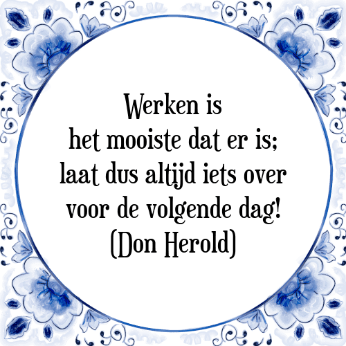 Werken is het mooiste dat er is; laat dus altijd iets over voor de volgende dag! (Don Herold) - Tegeltje met Spreuk