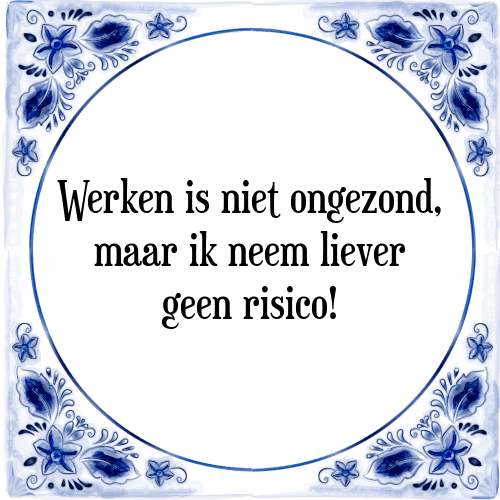 Werken is niet ongezond, maar ik neem liever geen risico! - Tegeltje met Spreuk