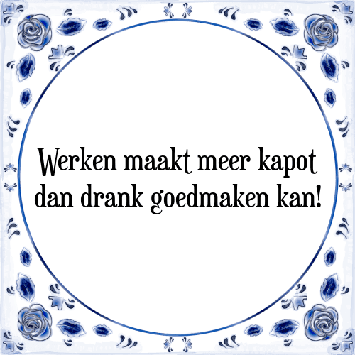 Werken maakt meer kapot dan drank goedmaken kan! - Tegeltje met Spreuk