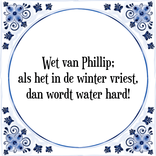 Wet van Phillip; als het in de winter vriest, dan wordt water hard! - Tegeltje met Spreuk