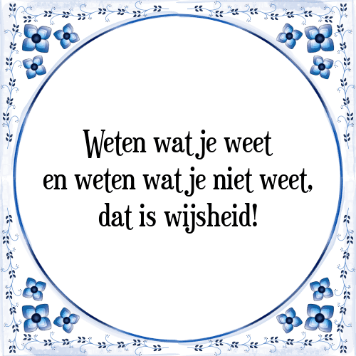 Weten wat je weet en weten wat je niet weet, dat is wijsheid! - Tegeltje met Spreuk