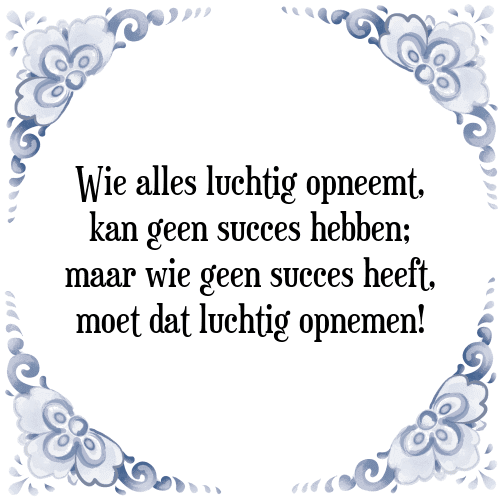 Wie alles luchtig opneemt, kan geen succes hebben; maar wie geen succes heeft, moet dat luchtig opnemen! - Tegeltje met Spreuk