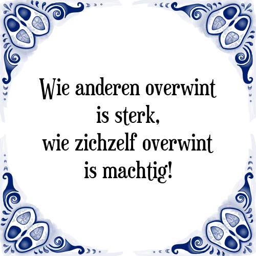 Wie anderen overwint is sterk, wie zichzelf overwint is machtig! - Tegeltje met Spreuk