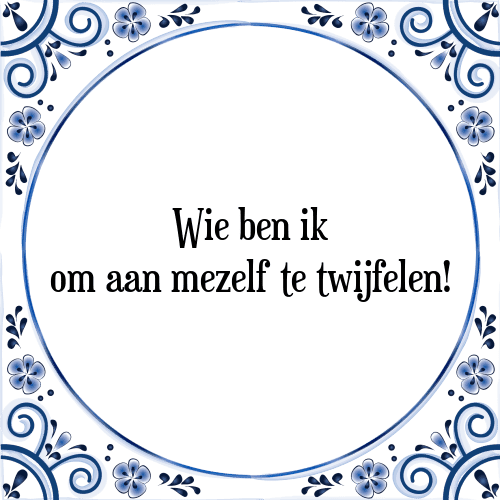 Wie ben ik om aan mezelf te twijfelen! - Tegeltje met Spreuk