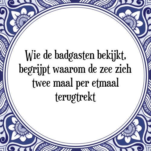 Wie de badgasten bekijkt, begrijpt waarom de zee zich twee maal per etmaal terugtrekt - Tegeltje met Spreuk