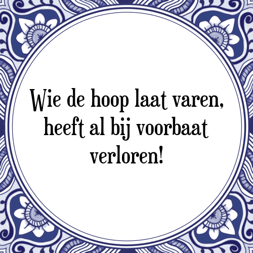 Wie de hoop laat varen, heeft al bij voorbaat verloren! - Tegeltje met Spreuk