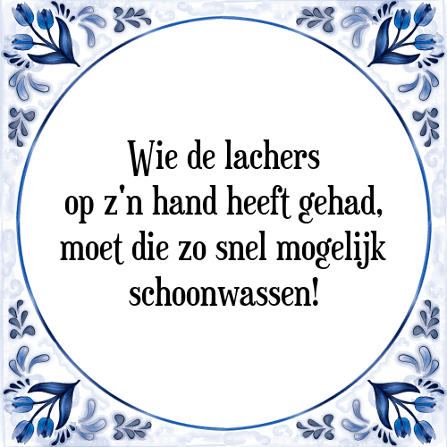 Wie de lachers op z'n hand heeft gehad, moet die zo snel mogelijk schoonwassen! - Tegeltje met Spreuk