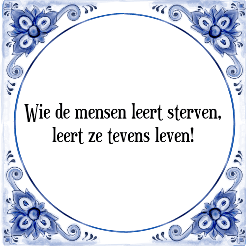 Wie de mensen leert sterven, leert ze tevens leven! - Tegeltje met Spreuk