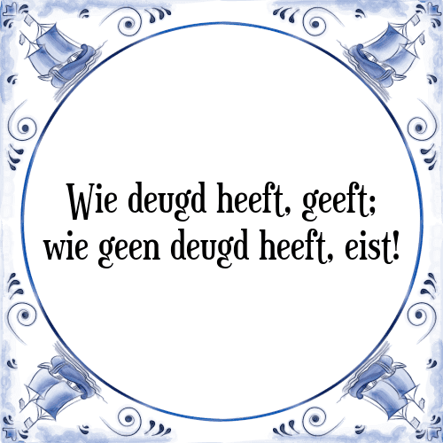 Wie deugd heeft, geeft; wie geen deugd heeft, eist! - Tegeltje met Spreuk