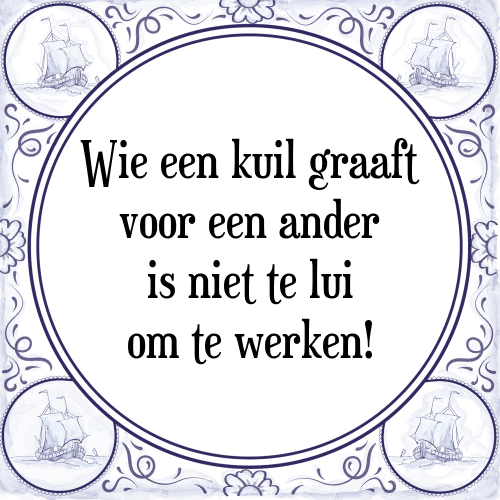 Wie een kuil graaft voor een ander is niet te lui om te werken! - Tegeltje met Spreuk