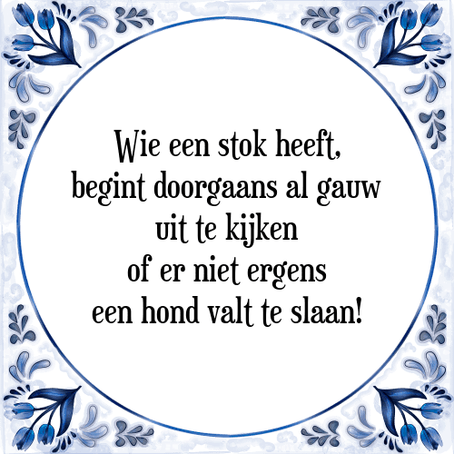 Wie een stok heeft, begint doorgaans al gauw uit te kijken of er niet ergens een hond valt te slaan! - Tegeltje met Spreuk