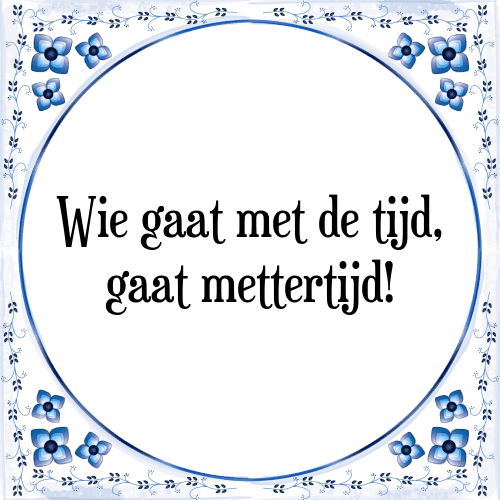 Wie gaat met de tijd, gaat mettertijd! - Tegeltje met Spreuk