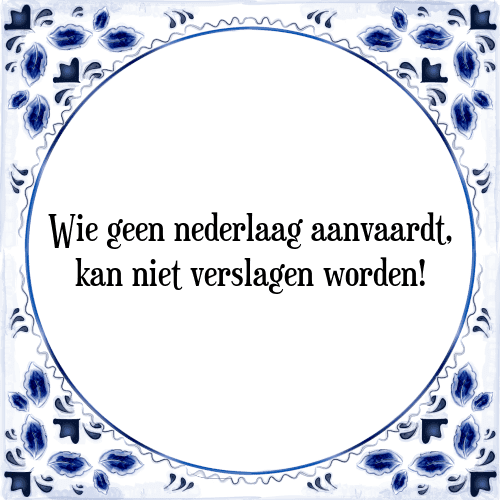 Wie geen nederlaag aanvaardt, kan niet verslagen worden! - Tegeltje met Spreuk