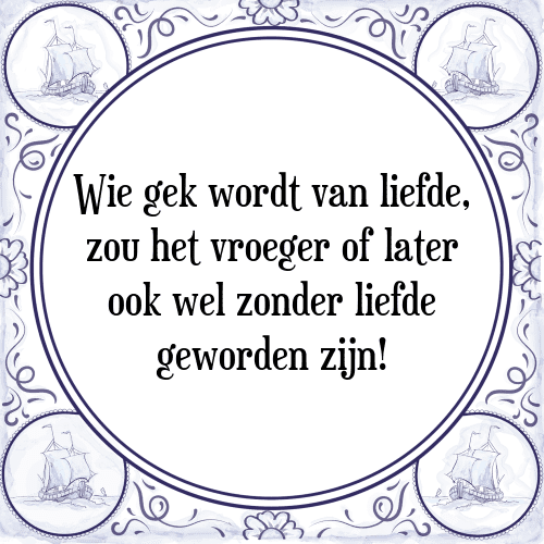 Wie gek wordt van liefde, zou het vroeger of later ook wel zonder liefde geworden zijn! - Tegeltje met Spreuk