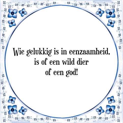 Wie gelukkig is in eenzaamheid, is of een wild dier of een god! - Tegeltje met Spreuk