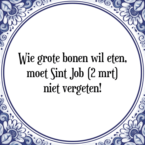 Wie grote bonen wil eten, moet Sint Job (2 mrt) niet vergeten! - Tegeltje met Spreuk