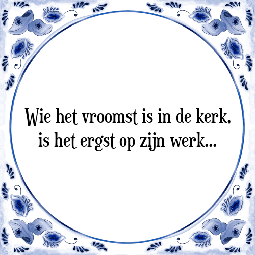 Wie het vroomst is in de kerk, is het ergst op zijn werk... - Tegeltje met Spreuk