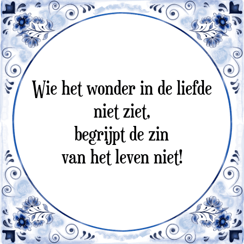 Wie het wonder in de liefde niet ziet, begrijpt de zin van het leven niet! - Tegeltje met Spreuk