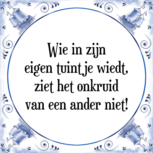 Wie in zijn eigen tuintje wiedt, ziet het onkruid van een ander niet! - Tegeltje met Spreuk