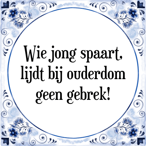 Wie jong spaart, lijdt bij ouderdom geen gebrek! - Tegeltje met Spreuk