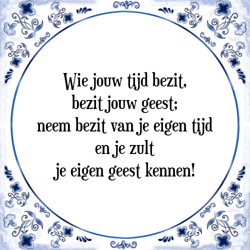 Wie jouw tijd bezit, bezit jouw geest; neem bezit van je eigen tijd en je zult je eigen geest kennen! - Tegeltje met Spreuk